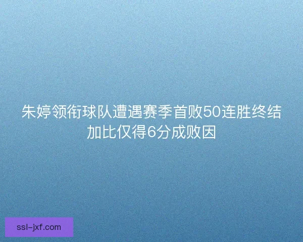 朱婷领衔球队遭遇赛季首败50连胜终结加比仅得6分成败因