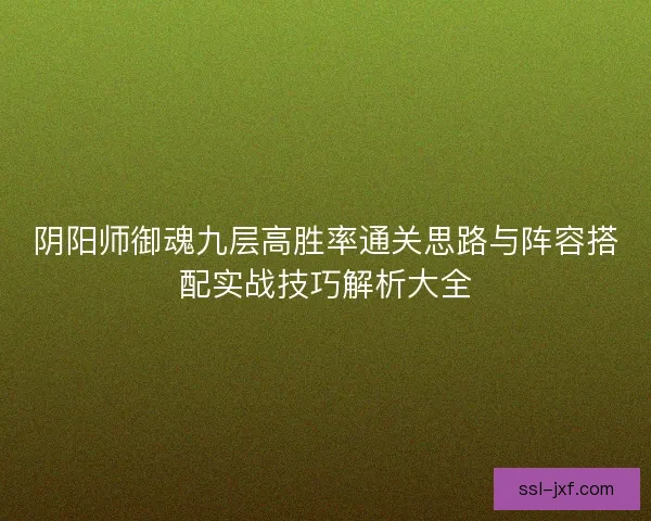 阴阳师御魂九层高胜率通关思路与阵容搭配实战技巧解析大全